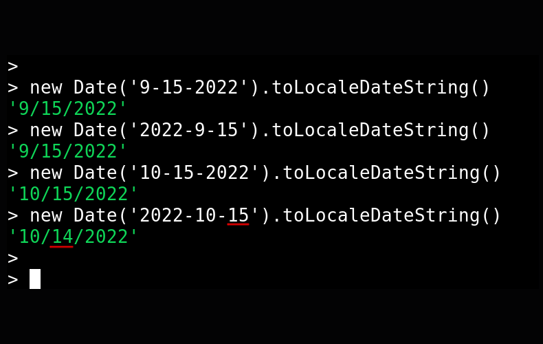 gitHater's tweet photo. Javascript Dates are for Entertainment Purposes Only!
Try this at home!
new Date('9-15-2022').toLocaleDateString()
new Date('2022-9-15').toLocaleDateString()
new Date('10-15-2022').toLocaleDateString()
new Date('2022-10-15').toLocaleDateString() https://t.co/1qH6Is2Ffn