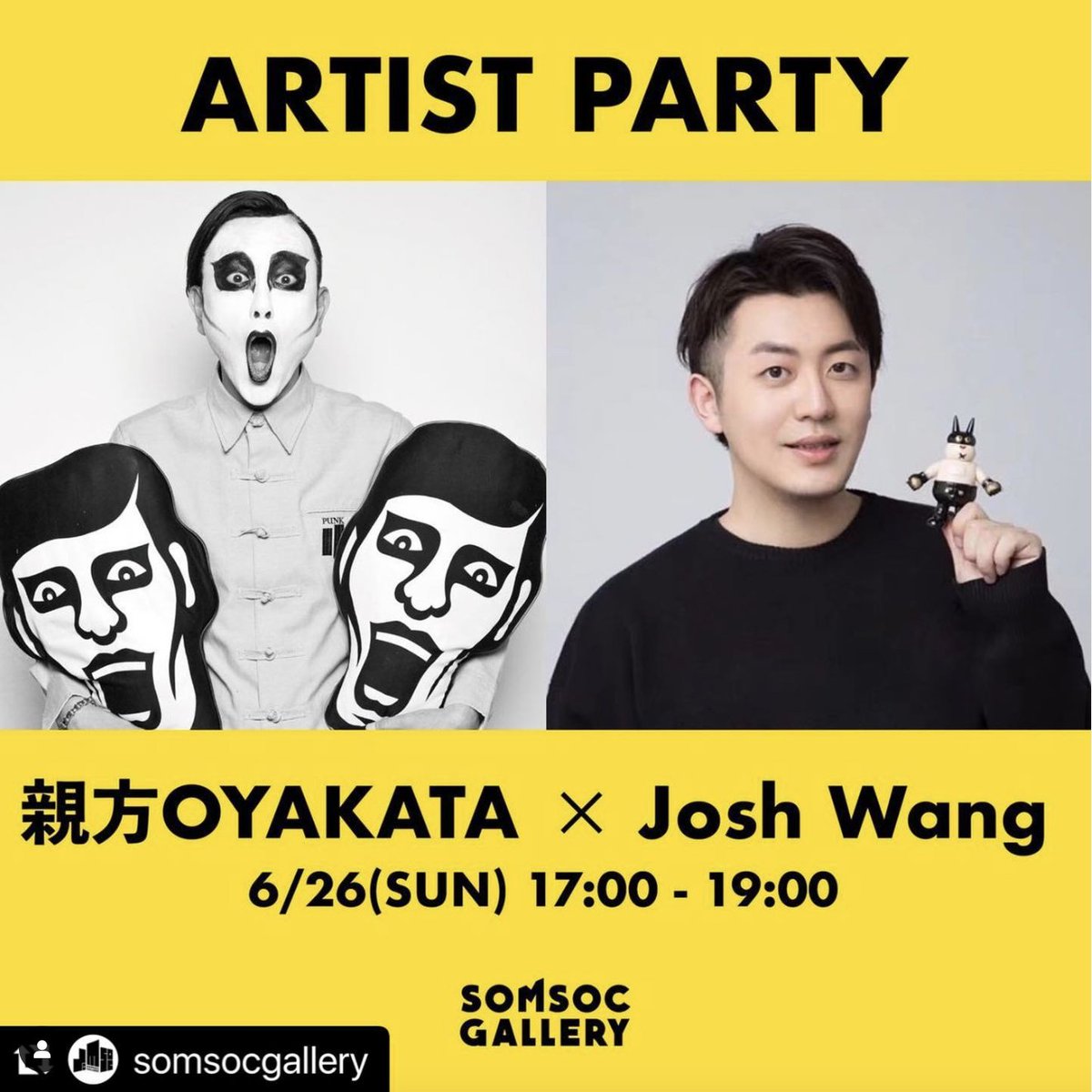 SOMSOC Artist Party
Master OYAKATA x Josh Wang

Venue：SOMSOC Gallery 3-22-11 Jingumae, Shibuya-ku, Tokyo 150-0001 / 3-22-11 Jingumae, Shibuya City
会場：SOMSOC Gallery 〒150-0001 東京都渋谷区神宮前３-22-11 / 3-22-11 Jingumae, Shibuya City, Tokyo

Phone / Tel: 03-6384-5733