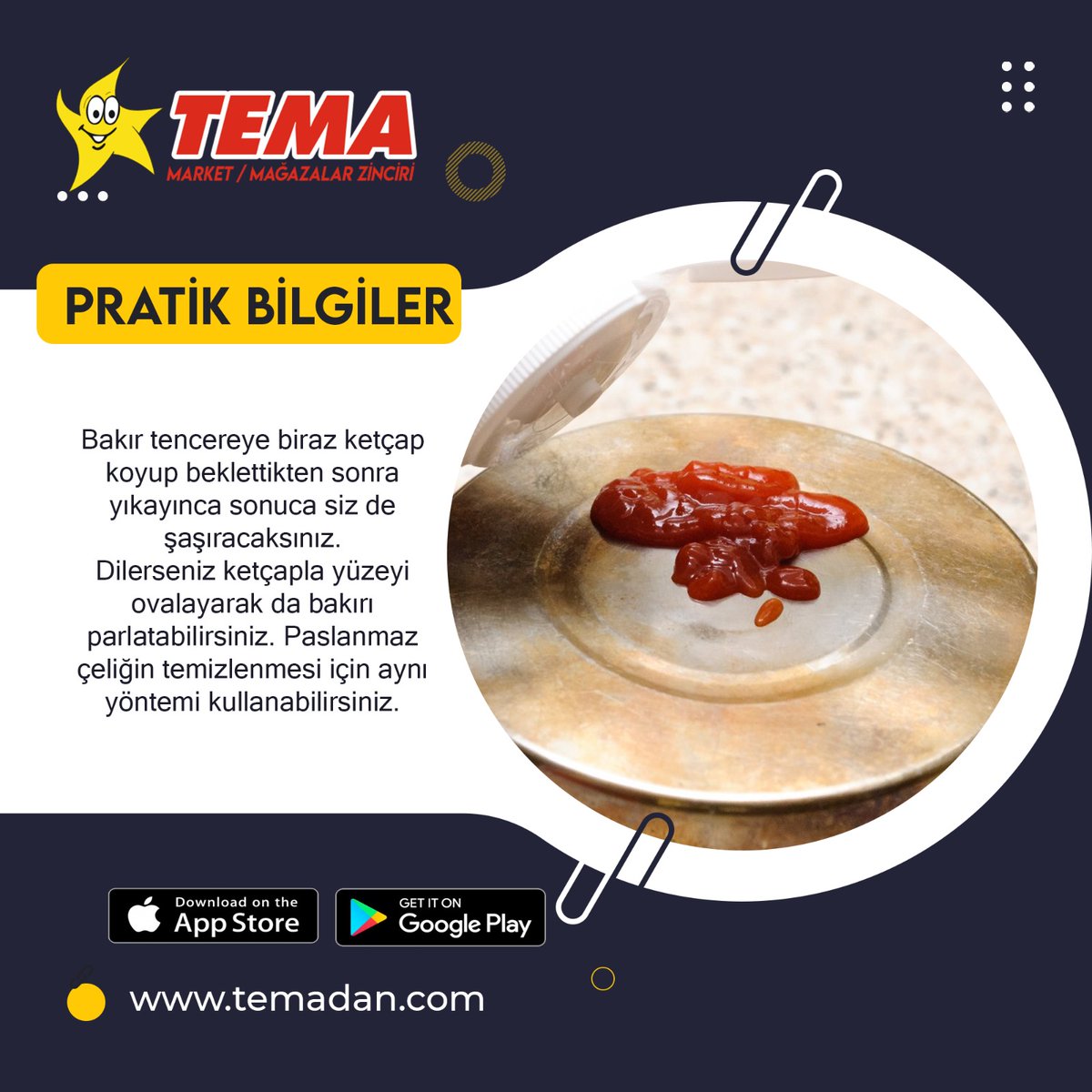 Pratik Bilgilerde Bugün 💫 
Bakır tencereye biraz ketçap koyup beklettikten sonra yıkayınca sonuca siz de şaşıracaksınız. 
Dilerseniz ketçapla yüzeyi ovalayarak da bakırı parlatabilirsiniz. Paslanmaz çeliğin temizlenmesi için aynı yöntemi kullanabilirsiniz.

#temaavm #temadan