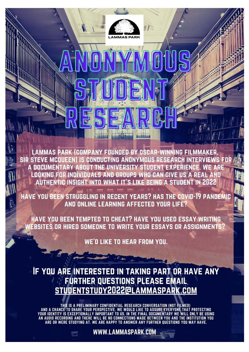 *ANONYMOUS STUDENT RESEARCH* 
Lammas Park is conducting research interviews for a doc about the university experience. Have you been struggling? Have you considered paying someone to write your essay? We’d like to hear from you. Please contact studentstudy2022@lammaspark.com