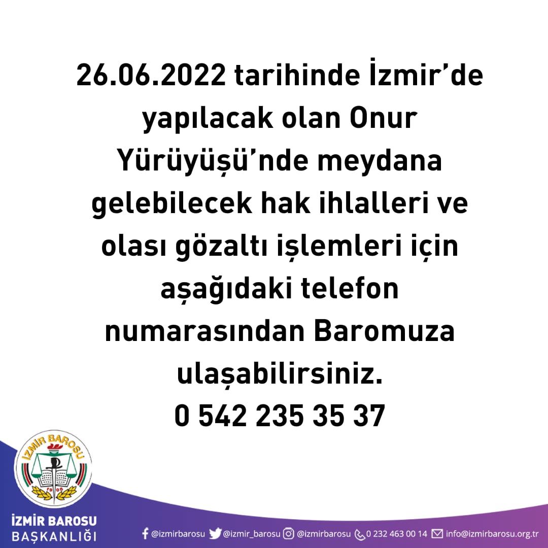 26.06.2022 tarihinde İzmir’de yapılacak olan Onur Yürüyüşü’nde meydana gelebilecek hak ihlalleri ve olası gözaltı işlemleri için aşağıdaki telefon numarasından Baromuza ulaşabilirsiniz. 0 542 235 35 37