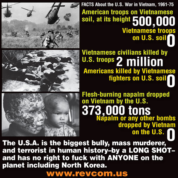 1969—1975, recuerda: Tropas EEUU en Vietnam: 500 mil Tropas vietnamitas en EEUU: 0 Civiles vietnamitas muertos por tropas EEUU: 2 millones Civiles asesinados por Vietnam: 0 Napalm quema-carne lanzado en Vietnam por EEUU: 373.000 toneladas Bombas arrojadas por Vietnam en EEUU: 0