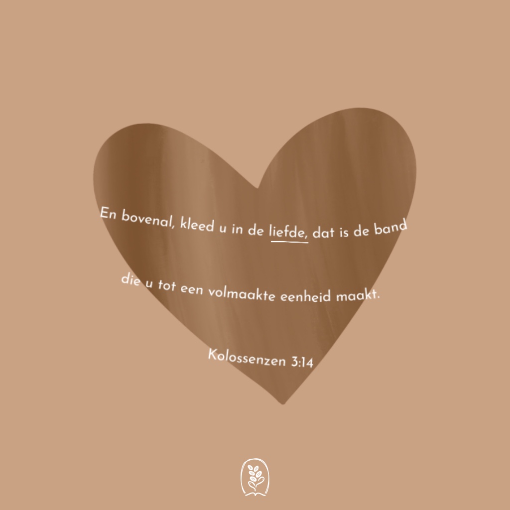 En bovenal, kleed u in de liefde, dat is de band die u tot een volmaakte eenheid maakt. Kolossenzen 3:14