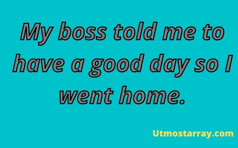 My boss told me to have a good day so I went home.
#SarcasticQuotes  #BestSarcasticQuotes #FunnyQuotes #humorousquotes #Quotes #sarcasticcaptions #sarcasmquotes