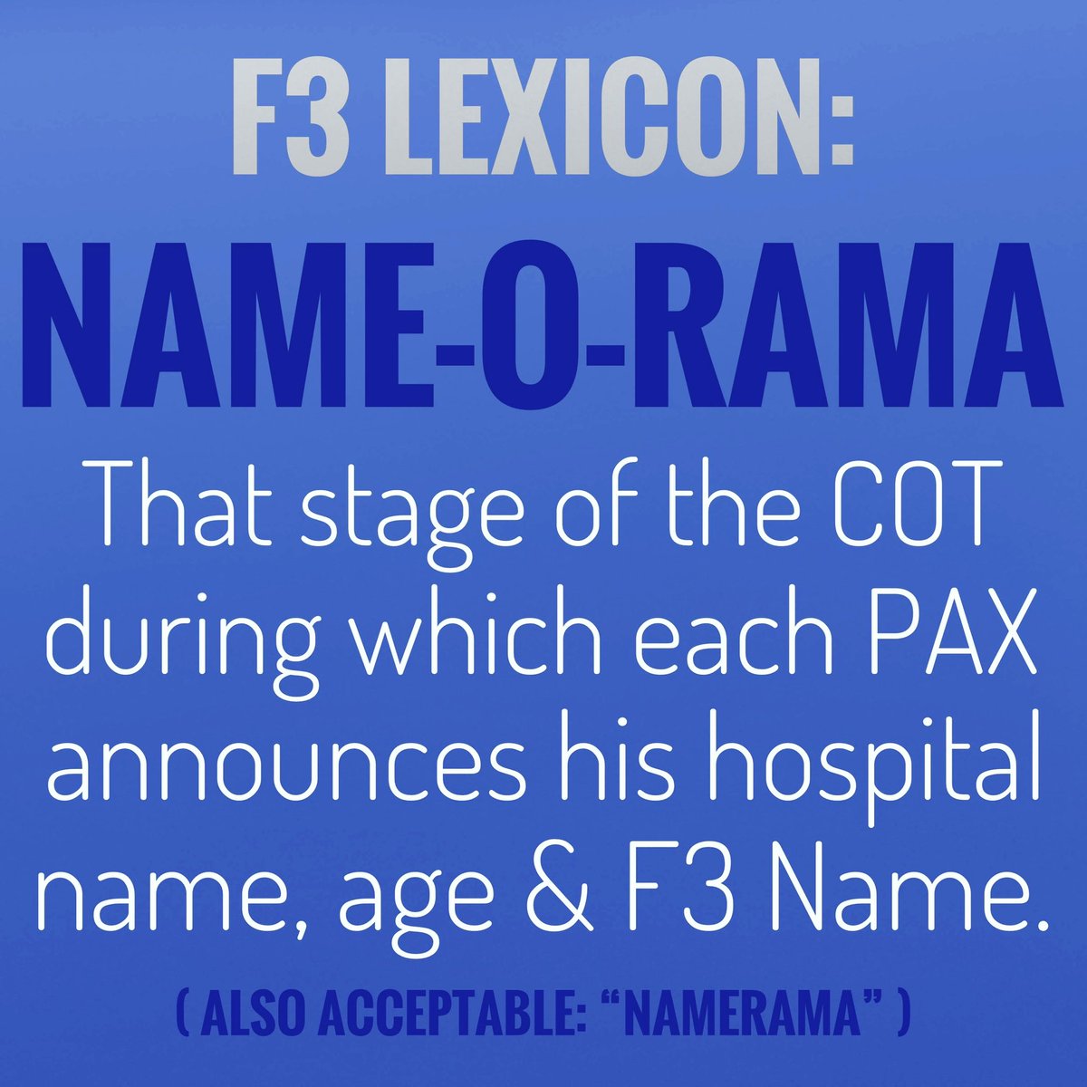 F3Alliance's tweet photo. Today’s F3 Lexicon term:
NAME-O-RAMA*: 
“That stage of the COT during which each PAX announces his hospital name, age &amp; F3Name.”

*Also acceptable: “Namerama”

#f3alliance #f3lexicon #f3nation #fitnessfellowshipfaith #Nameorama #Namerama https://t.co/dPJXzcntIn