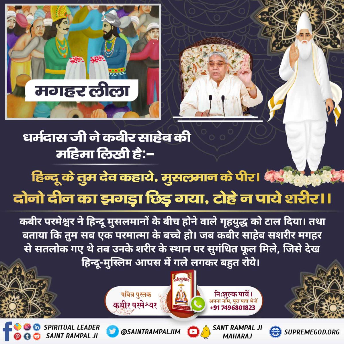 #DivinePlayAtMaghar
मोहल्ला कबीर करम
मगहर शहर में आज एक 'मोहल्ला कबीर करम' बसा हुआ है। इसके
पीछे की कहानी यह है कि कबीर जी ने वहां एक निःसंतान 70
वर्षीय बुजुर्ग को अपने आशीर्वाद से एक पुत्र दिया। उस मोहल्ले को
इसलिए मोहल्ला कबीर करम नाम से जाना जाने लगा।

Kabir is God