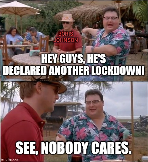 Hey guys, he's declared another lockdown!

See, nobody cares.

#JohnsonOut154
