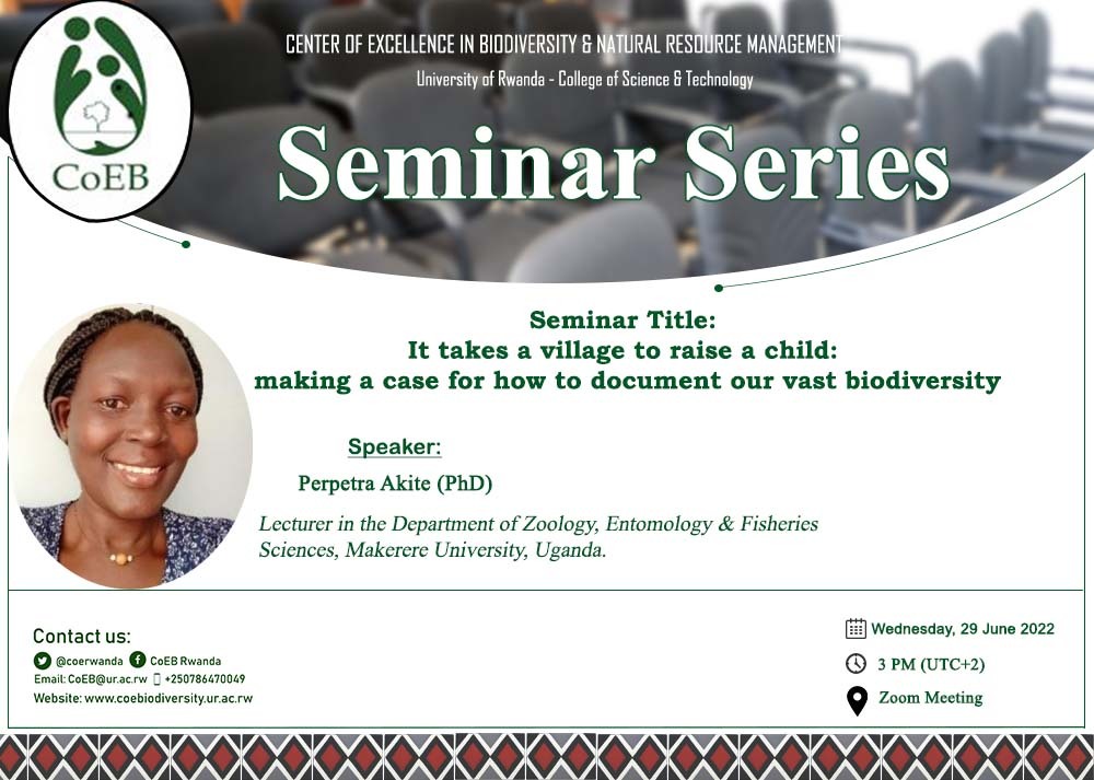 Dear all, It's great pleasure to invite you in our next Seminar Series  on this Wednesday 29 June, 2022 at 3PM Rwandan time (UTC+2) ). We are honored to have 
<a href="/Perpetra/">Perpetra Akite</a> from <a href="/Makerere/">Makerere University</a>, Uganda. 
  
For the seminar credentials, Please send your inquiry to coeb1@ur.ac.rw
Don't miss!