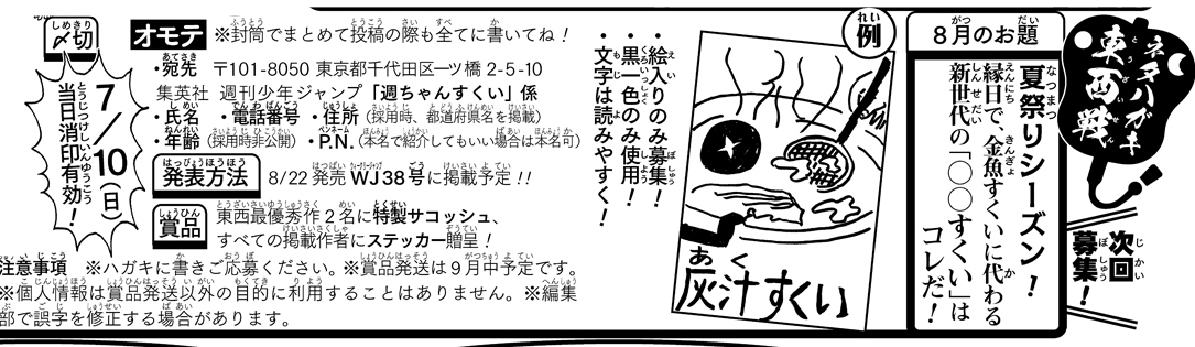 《ハガキ募集中》◆
「ネタハガキ東西戦」8月分投稿募集中です!

★お題★
夏祭りシーズン!
縁日で、金魚すくいに代わる新世代の「◯◯すくい」はコレだ!

・絵入りのみでお願いします!
・〆切は7/10(日)
添付画像orWJ30号を読み、ふるってご応募ください🎇(イ) 