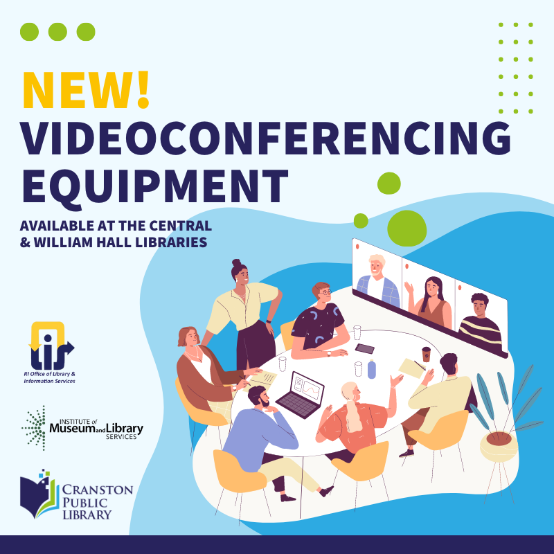 The Central &amp; William Hall Libraries now have videoconferencing equipment available for hosting &amp; attending virtual meetings. Visit cranstonlibrary.org/meeting-rooms for more info.
 
This project was made possible in part by a grant from the <a href="/olisri/">RI Office of Library & Information Services</a>  using funds from the <a href="/US_IMLS/">IMLS</a>
