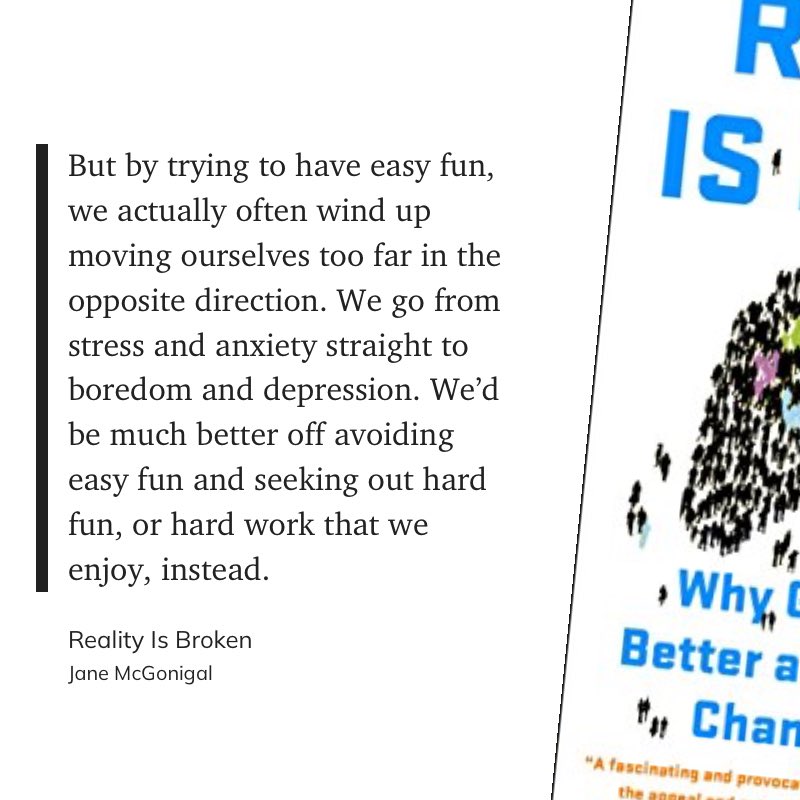 Underappreciated  fact about humans:

Most of the the stuff that we think of as “easy fun” is actually mildly depressing.

If you want to be happy you have to find a challenge.