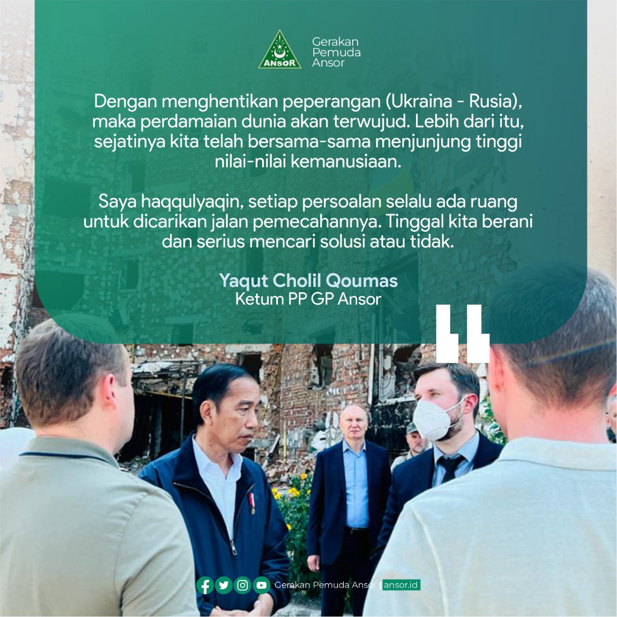 Dengan menghentikan peperangan (Ukraina - Rusia), maka perdamaian dunia akan terwujud. Lebih dari itu, sejatinya kita telah bersama-sama menjunjung tinggi nilai-nilai kemanusiaan. Saya haqqulyaqin, setiap persoalan selalu ada ruang untuk dicarikan jalan pemecahannya.