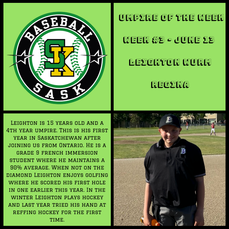 We are pleased to announce our 2022 Week 3 Umpire of the Week is Leighton Wurm of Regina. 

Congratulations Leighton! 

<a href="/SaskUmpires/">Baseball Sask - Umpires</a> 
<a href="/BaseballRegina/">Baseball Regina</a>