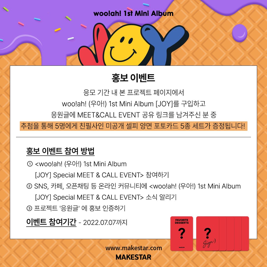 Makestarcorp's tweet photo. #wooah #우아 
1st Mini Album [JOY] Special MEET &amp; CALL EVENT OPEN🎉

🍫미공개 양면 포토카드 (디저트그림ver.)
🍫미공개 낙서 포토카드
🍫스트로우픽
🍫기명사인앨범
🍫포토매틱
🍫사인폴라로이드
🍫이벤트현장 미공개 셀피(Digital)

📅~22.07.07.(KST)
🔗https://t.co/XEd8ynDsOr

@wooah_nv https://t.co/FFMOU1byE0