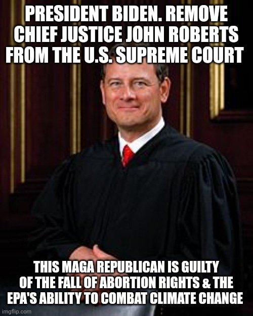 UNAINC's tweet photo. President Biden.  Remove Chief Justice John Roberts from the U.S. Supreme Court.  

This MAGA Republican is Guilty of The Fall of Abortion Rights &amp; The EPA's ability to Combat Clmate Change. https://t.co/eJ1ekVs9gr