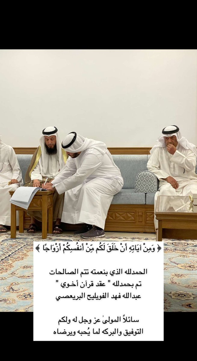 ﴿ وَمِنْ آيَاتِهِ أَنْ خَلَقَ لَكُم مِّنْ أَنفُسِكُمْ أَزْوَاجًا ﴾

الحمدلله الذي بنعمته تتم الصالحات
تم بحمدلله " عقد قرآن أخـوي "
عبدالله فهد الفويليح البريعصي

سائلاً المولىٰ عز وجل له ولكم
التوفيق والبركه لما يُحبه ويرضاه