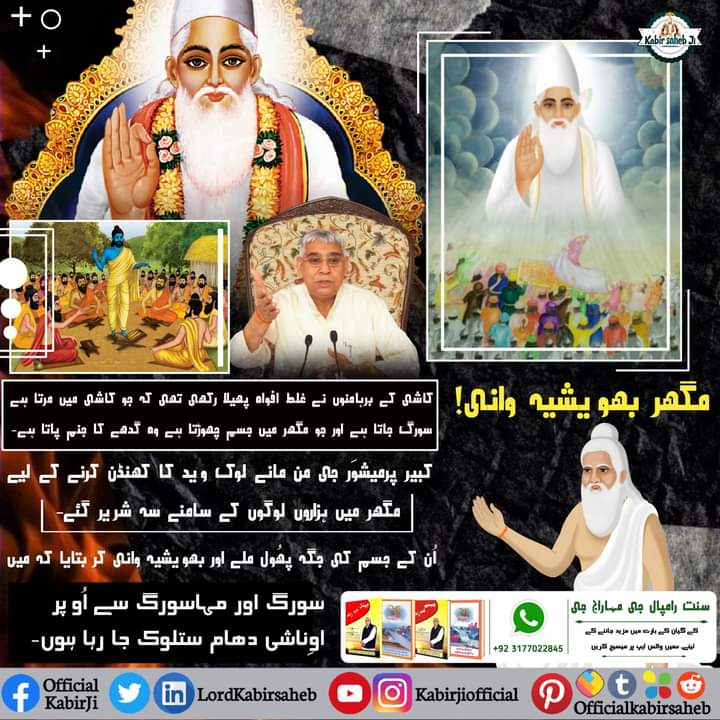 مگھر بھویشیہ وانی! 
کاشی کے برہامنوں نے غلط افواہ پھیلا رکھی تھی کہ جو کاشی میں مرتا ہے سورگ جاتا ہے اور جو مگھر میں جسم چھوڑتا ہے وہ گدھے کا جنم پاتا ہے-
 کبیر پرمیشوَر جی من مانے لوک وید کا کھنڈن کرنے کے لیے مگھر میں
#SaintRampalJi
#KabirPrakatDiwas
#MagharLeela_By_GodKabir