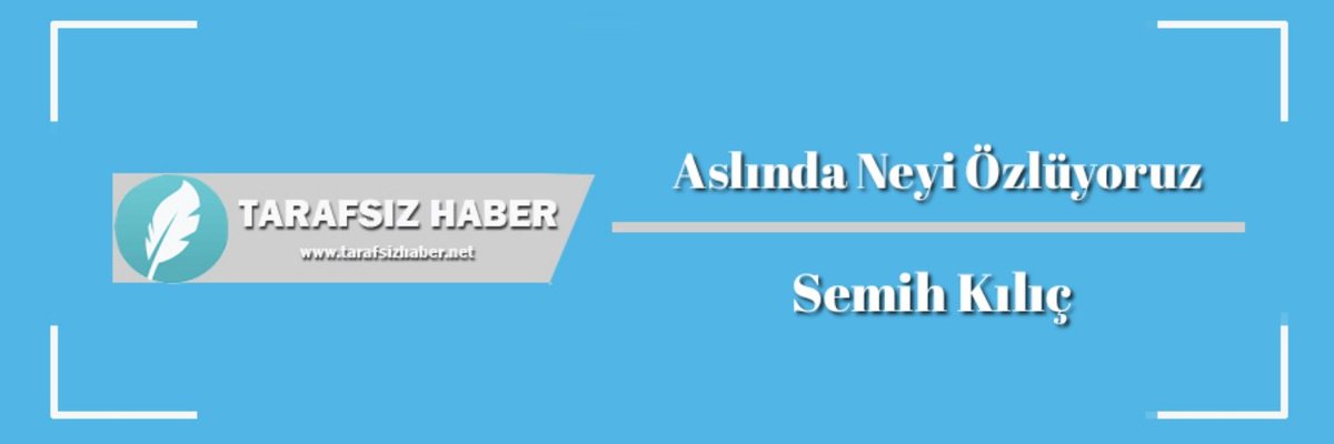 Aslında Neyi Özlüyoruz? | Semih Kılıç Yazdı

tarafsizhaber.net/yazar/semih-ki…