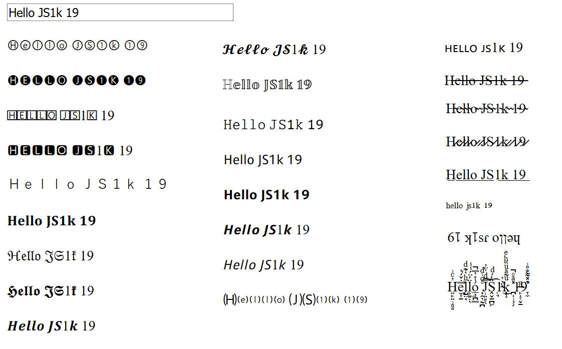MaximeEuziere's tweet photo. Day 198:

(From #js1k 2019)

Mini Unicode Toys: type some text and it is transformed in 25 different ways in real time. The result is in Unicode, so it's useable anywhere, including social networks.

Demo: https://t.co/kjg5Qdf2iT

Commented source code: https://t.co/fCYRzzQm4W https://t.co/6aSACOHg8L