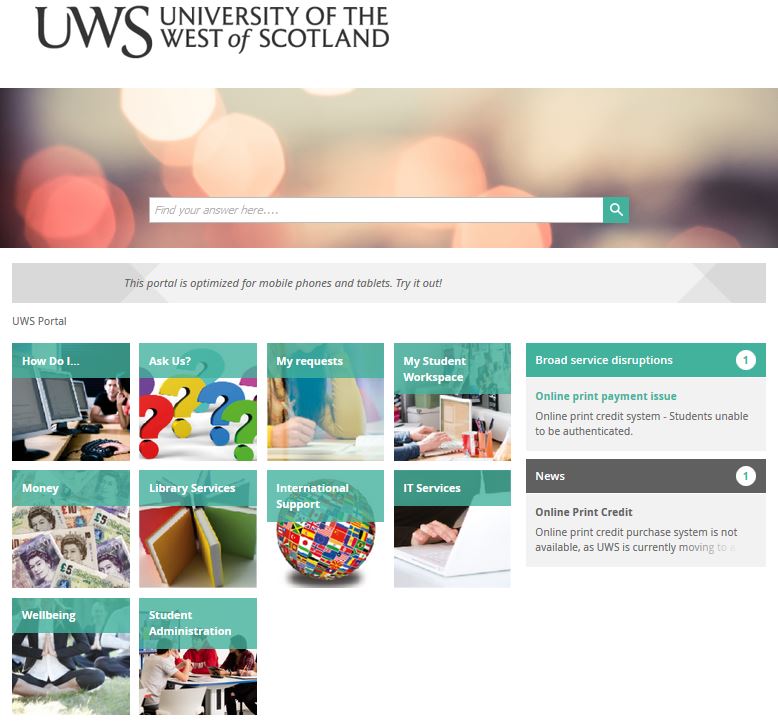 All of our students and staff have access to our online Self Service Portal! 
Use it to find the answers to FAQs, log calls or place service requests and review the progress of any submitted requests.
hub.uws.ac.uk