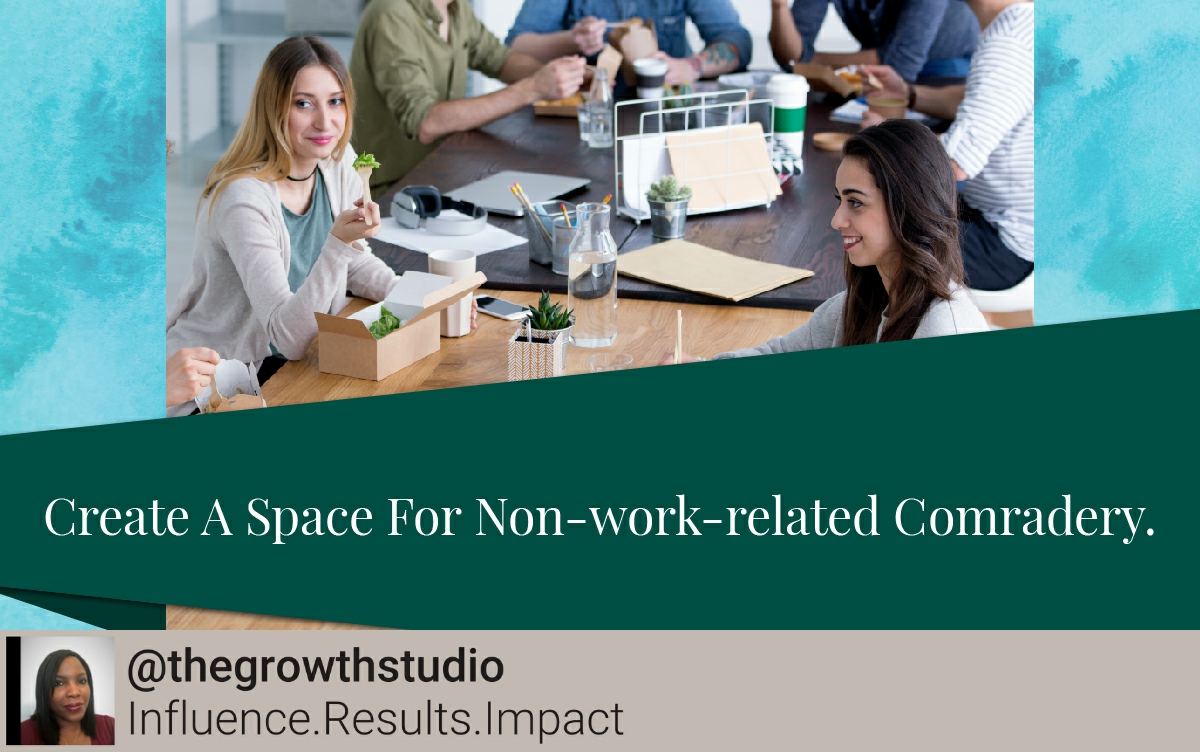 Provide your team with space to gather outside of your normal workspace to help encourage bonding and relationships—which will undoubtedly improve working relationships