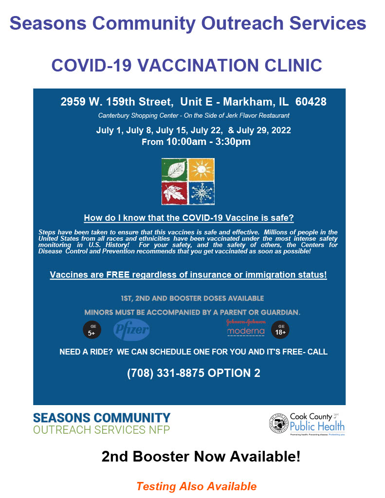 Tomorrow! July 8th, Seasons Community Outreach is hosting a FREE COVID-19 Vaccination Event at the Canterbury Shopping Center,  2959 W. 159th Street, Markham, IL,  from 10a.m.-3.30p.m. 

COVID-19 Testing also available!
