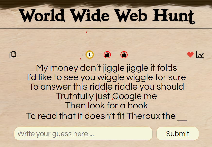 My money don’t jiggle jiggle it folds
I’d like to see you wiggle wiggle for sure
To answer this riddle riddle you should
Truthfully just Google me
Then look for a book
To read that it doesn’t fit Theroux the __

Solve worldwidewebhunt.com

#jigglejiggle #TikTok #riddle #puzzle