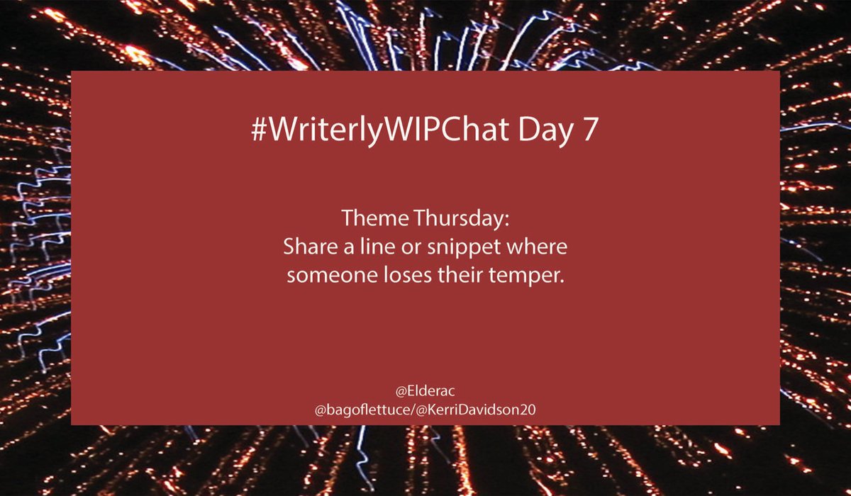 #WriterlyWIPChat Day 7

Theme Thursday:
Share a line or snippet where someone loses their temper.

#amwriting #WritingCommunity <a href="/Elderac/">Mark Gelinas</a> <a href="/bagoflettuce/">Kerri Davidson</a>