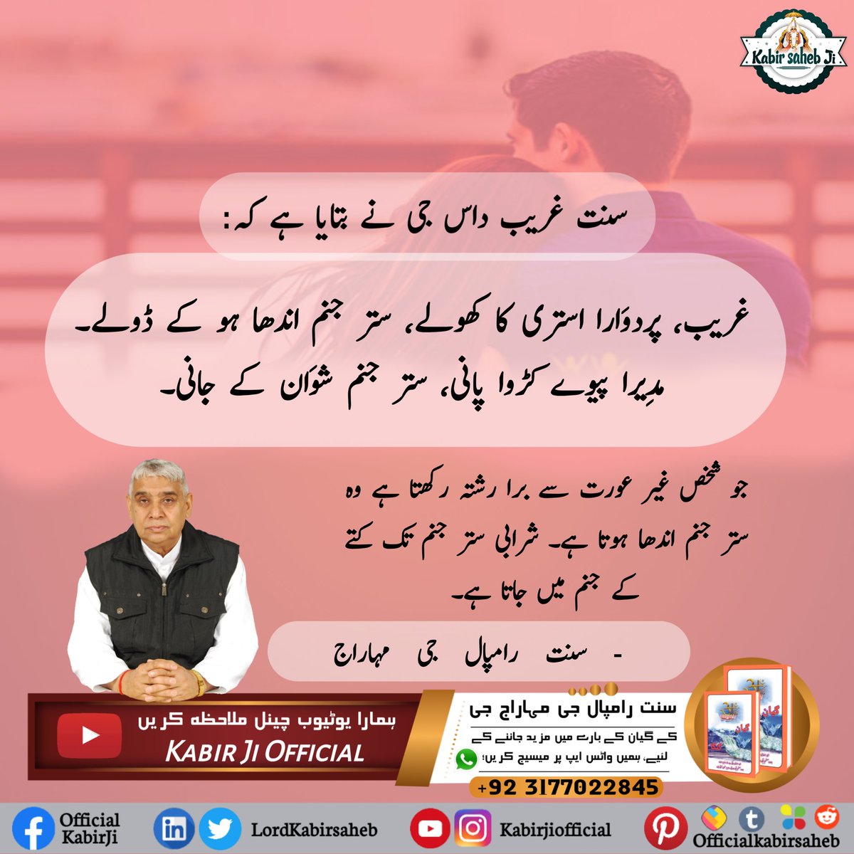 سنت غریب داس جی نے بتایا ہے کہ:
غریب، پردوَارا استری کا کھولے، ستر جنم اندھا ہو کے ڈولے۔
مدِیرا پیوے کڑوا پانی، ستر جنم شوَان کے جانی۔
جو شخص غیر عورت سے برا رشتہ رکھتا ہے وہ ستر جنم اندھا ہوتا ہے۔ شرابی ستر جنم تک کتے کے جنم میں جاتا ہے۔
- سنت رامپال جی مہاراج
#SayNo_To_Alcohol