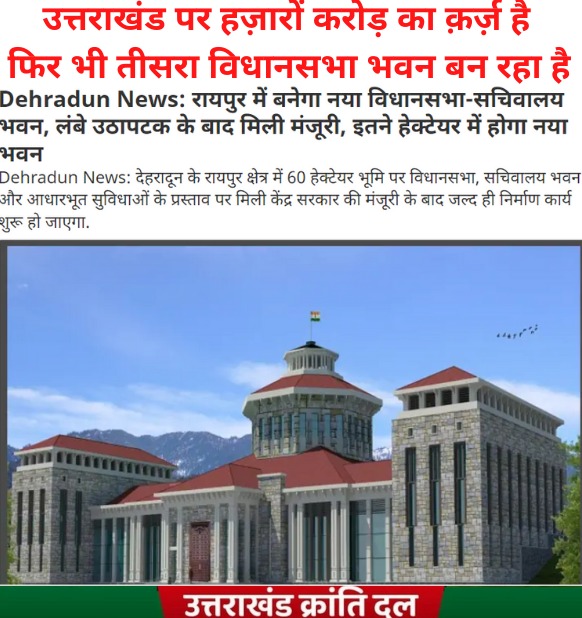 एक तरफ उत्तराखंड पर हज़ारों करोड़ का क़र्ज़ है दूसरी तरफ मौजूदा भाजपा @bjp4uk सरकार करोड़ों खर्च कर देहरादून मे तीसरा विधानसभा भवन बनाने जा रही है | करोड़ों खर्च करके गैरसैंण मे बनी विधानसभा को भाजपा अनदेखा कर रही है, ये भाजपा की गैरसैंण को कभी राजधानी ना बनने देने की साजिश है |