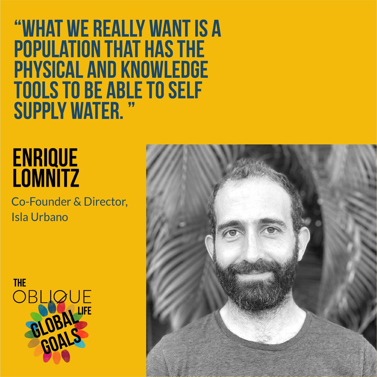 Enrique lomnitz,
Co-Founder &amp; Director, Isla Urbano speaker on <a href="/TheObliqueLife/">The Oblique Life</a>#GlobalGoals S02E06 #podcast Access to Clean #Water. 
ow.ly/CPaT50JNJpW
Special mentions: 
<a href="/ccc_united/">Conscious Crypto Creator</a> 
<a href="/1001Fontaines/">1001fontaines</a> 
 #sustainability#sdgs#esg#socialimpact#climateaction#staytuned #education