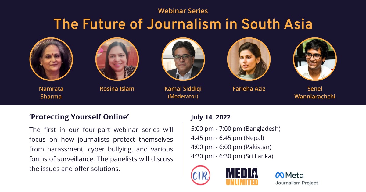 The Future of Journalism in South Asia Webinar series
by <a href="/cirsl/">Malu</a> and <a href="/MediaUnlimitd/">Media Unlimited</a> supported by the Meta Journalism Project. The first webinar ‘Protect yourself online’ will be on 14 July 2022 via Zoom.  
Four experts from diverse fields will join the webinar.