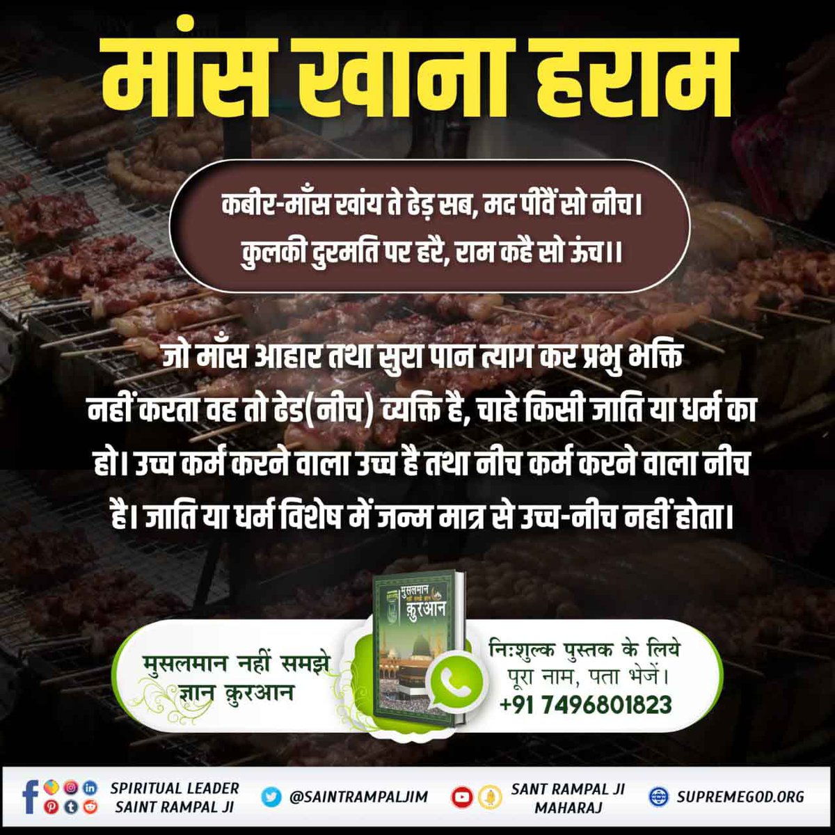 #बकरा_न_काटो
मांस खाने वाले शैतान
कबीर, मांस खाय ते ढेड़ सब, मद पीवे सो नीच।
कुल की दुर्मति पर हरै, राम कहे सो ऊंच।।
कबीर परमेश्वर ने मांस खाने वाले को ढेड़ एवं शराब का सेवन करने वाले को नीच कहकर सम्बोधित किया है। तथा राम/परमात्मा की इबादत करने वाले को श्रेष्ठ बताया है।