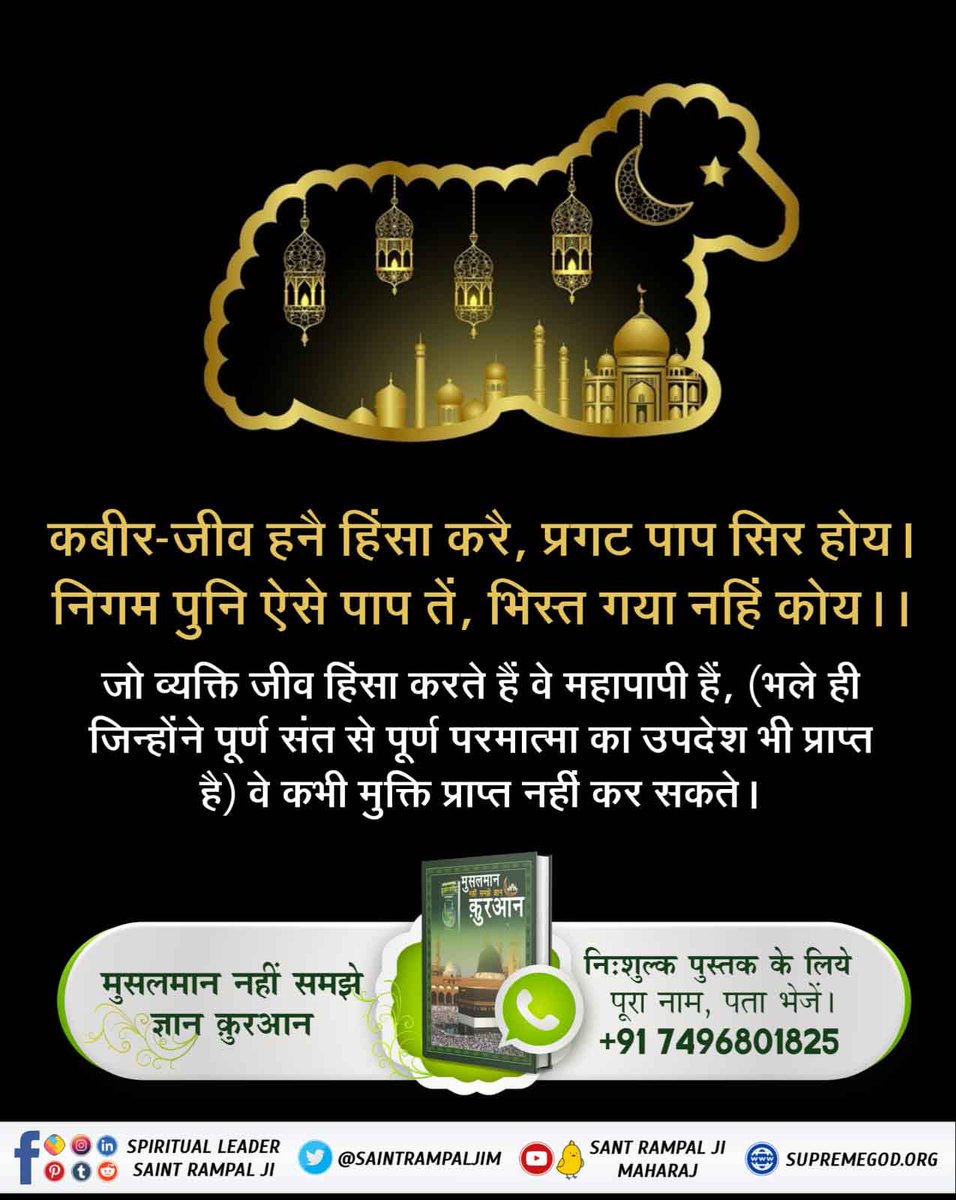 #बकरा_न_काटो
अल्लाह कबीर फरमाते हैं कि जो जीव घांस जैसे कोमल चारा खाती है उसको आप ऐसी सजा देते हो। लेकिन आप तो उसका कठोर मांस खाते हो तो आपका क्या होगा अर्थात आपको भी कठोर कष्ट सहन करना होगा।

कबीर, बकरी पाती खात है, ताकी काढी खाल। 
जो बकरी को खात है, तिनका कौन हवाल।।