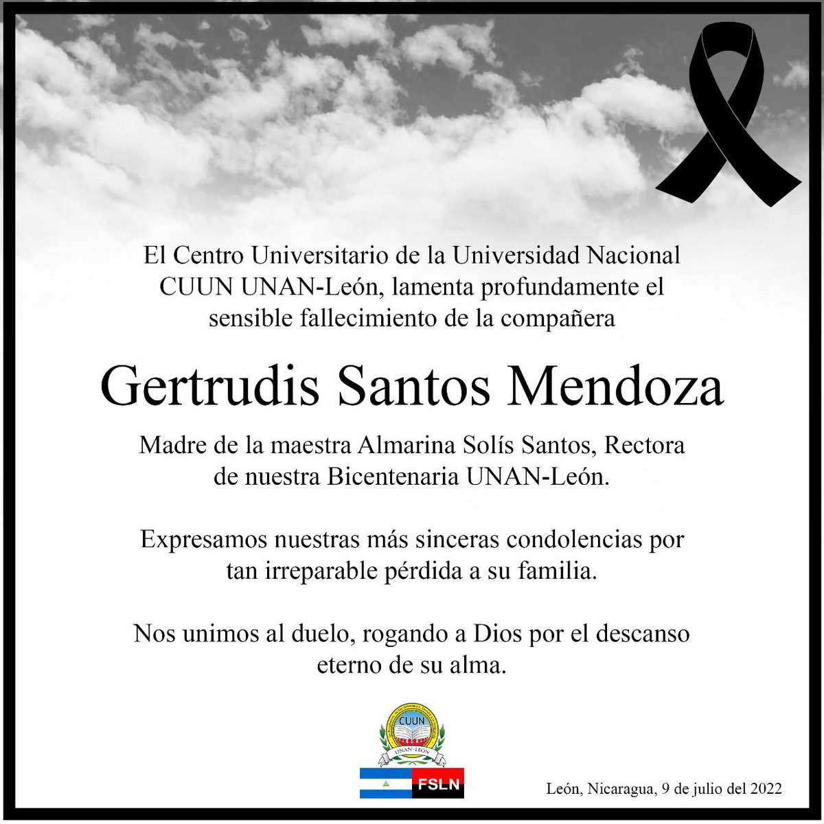 CUUN UNAN-León, lamenta profundamente el sensible fallecimiento de la compañera
GERTRUDIS SANTOS MENDOZA.

Expresamos nuestras más sinceras condolencias por tan irreparable pérdida a su familia. Nos unimos al duelo, rogando a Dios por el descanso eterno de su alma.