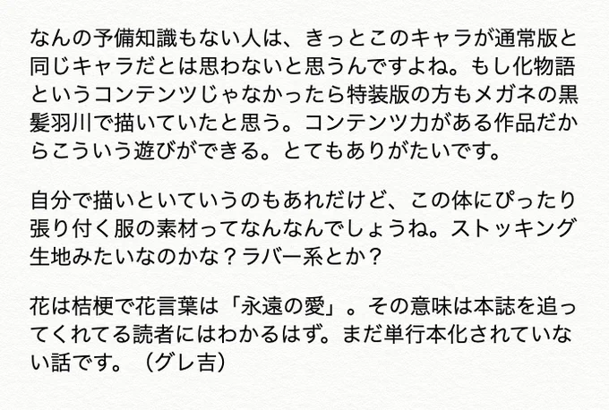 【休載SP企画】●3巻・特装版/羽川翼(猫白ver.)●このイラストはバスタオルとしてグッズ化されました。一つだけビニールが破れた見本があったので除けておいたら、仮眠用掛け布団になっていました。羽川に包まれ床に転がるグレ吉くん。あの頃の添い寝が羽川愛を育んだのでしょうか…。(グレスタ) 