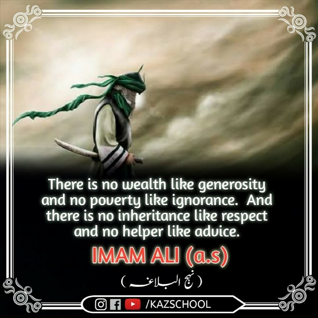KazSchool's tweet photo. There is no wealth like generosity and no poverty like ignorance. And there is no inheritance like respect
and no helper like advice. IMAM ALI (as)
(نہج البلاغہ)
#masoomeen #imamhadi #imamhussain #imamaliquotes #imamali #karbala #imamezamana #shianeali #… https://t.co/5K6mC4GMoD https://t.co/84QohibnEo