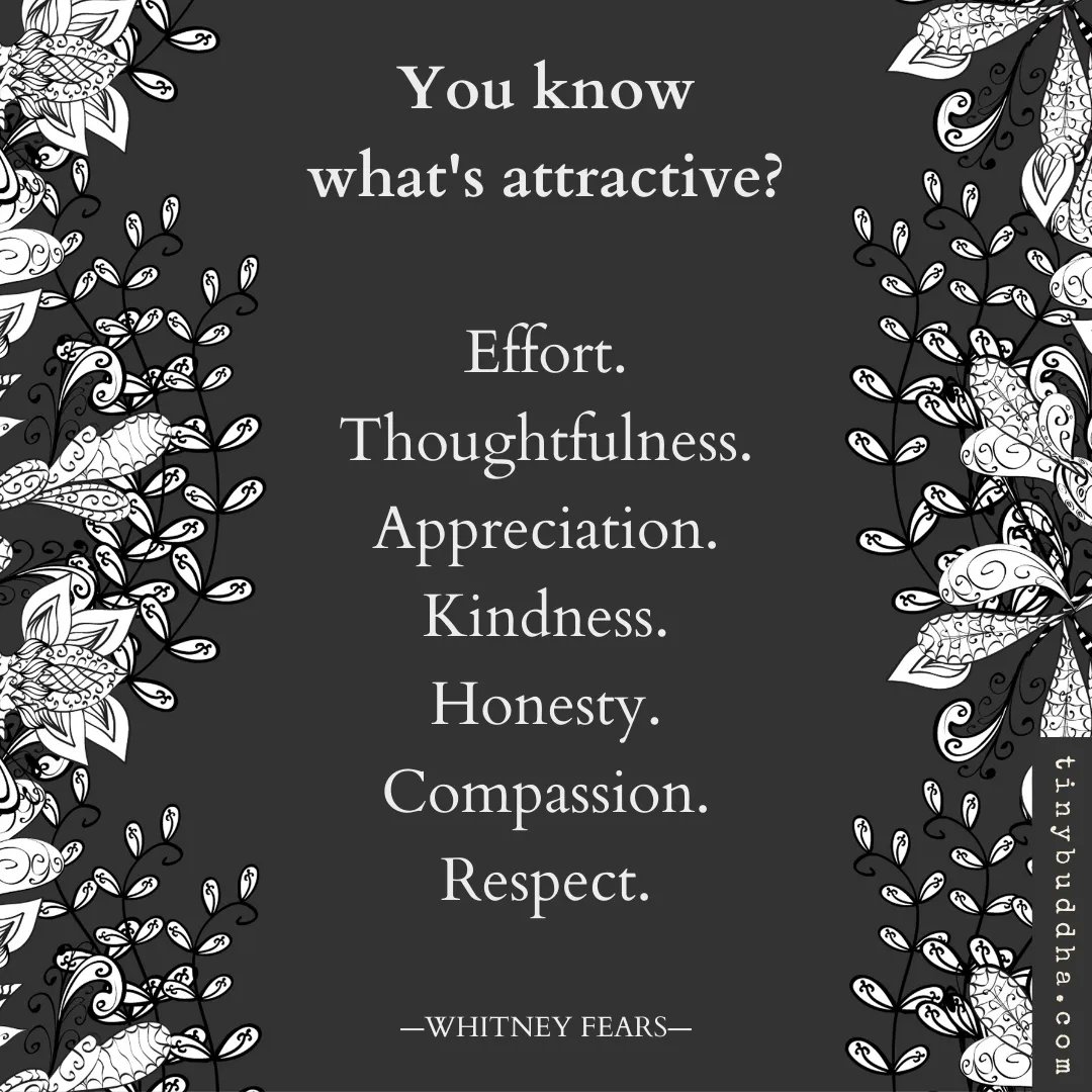 You know what's attractive?

Effort. Thoughtfulness. Appreciation. Kindness. Honesty. Compassion. Respect.