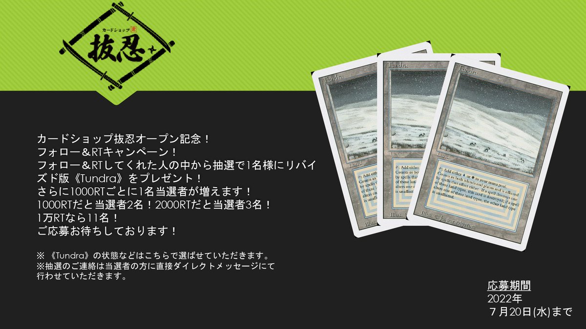 カードショップ抜忍オープン記念！
フォロー&amp;RTキャンペーン実施🥳
応募方法は当ツイートのRTと当アカウントのフォローだけ！
応募者の中から抽選で1名様にリバイズド版《Tundra》をプレゼント！
さらに当ツイート1000RTごとに当選者が1名増えます！
奮ってご応募ください！

#カードショップ抜忍