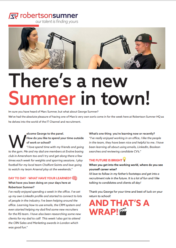 Move over Marc Sumner there's a new Sumner in town and his name is George!😲
Last week we had the absolute pleasure of having Marc's son here at RS HQ for his work experience week 👏👏
Amie sat down with George to get his thoughts on the world of recruitment and the IT Channel 💭