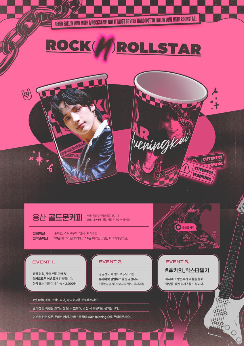 ROCK 𝕹 ROLL STAR ˗ˏˋ🎸ˎˊ˗

사랑하는 휴닝카이의 스물 한 번째 생일을
축하하기 위해 생일 이벤트를 준비했습니다.

❥ 𝟐𝟐.𝟎𝟖.𝟏𝟑 - 𝟏𝟒
❥ 용산 골드문커피

#휴카의_락스타일기