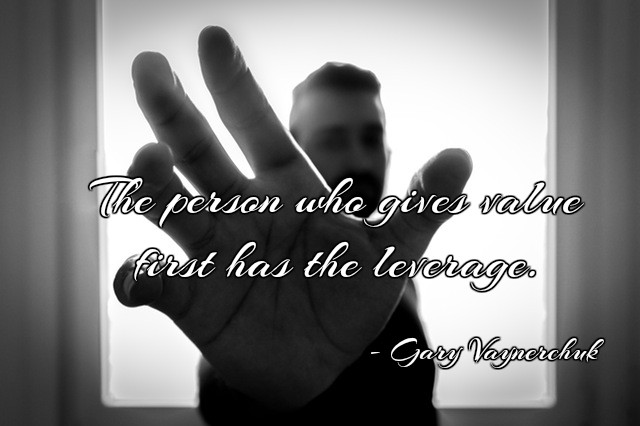 The person who gives value first has the leverage. #GaryVee #quote