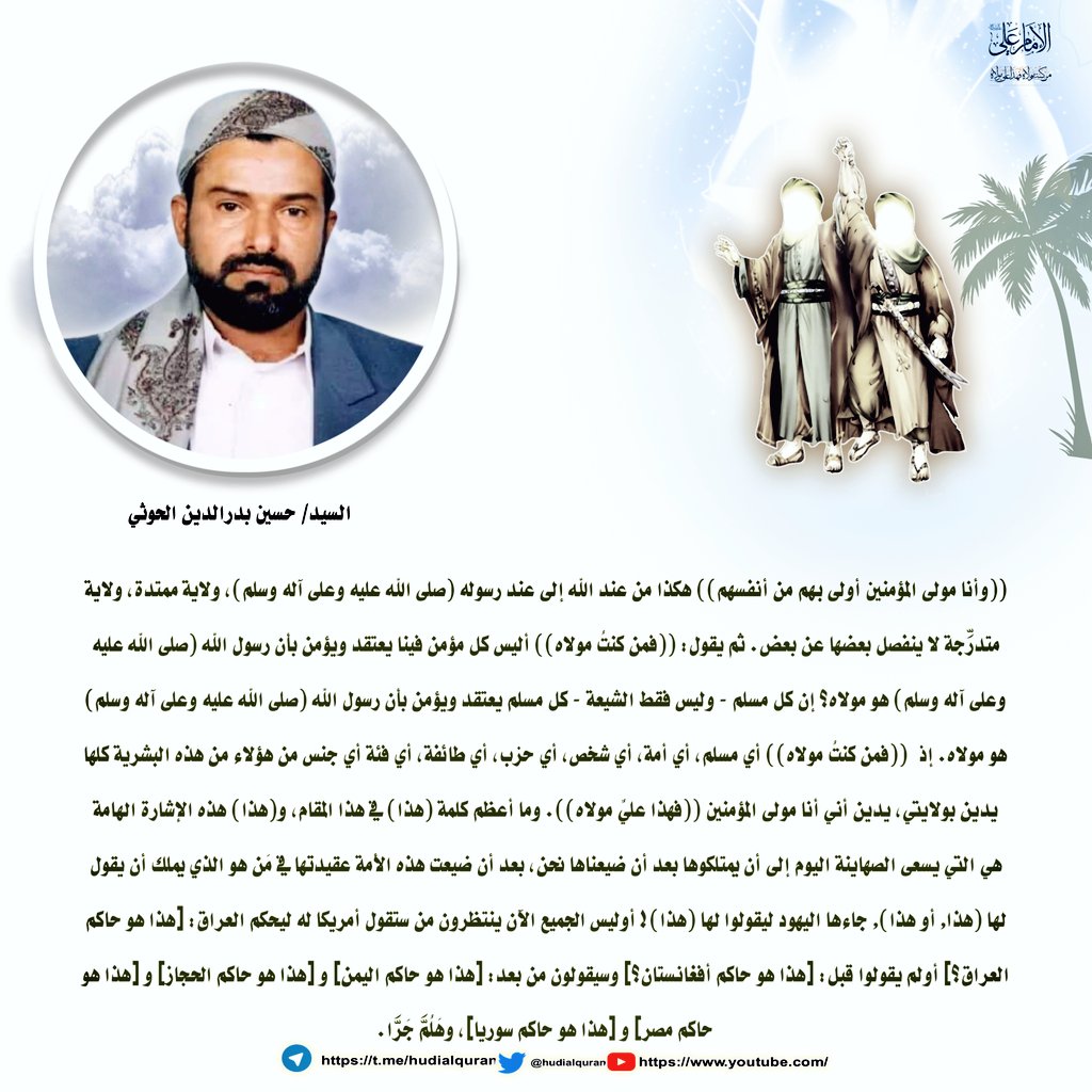#السيد_حسين_بدرالدين_الحوثي:(وأنا مولى المؤمنين أولى بهم من أنفسهم)هكذا من عند الله إلى عند رسوله(صلى الله عليه وعلى آله وسلم)،ولاية ممتدة، ولاية متدرِّجة لا ينفصل بعضها عن بعض. ثم يقول: (فمن كنتُ مولاه) أليس كل مؤمن فينا يعتقد ويؤمن بأن رسول الله (صلى الله عليه وعلى آله وسلم) هو