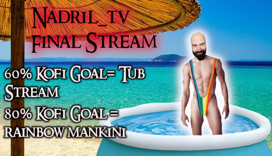Coming back for one FINAL stream. EVER.
And you have a chance to make it VERY interesting.

Support me on KoFi and you have the chance to see me stream in a tub. With a Rainbow Mankini.

SATURDAY JULY 16.

This is NOT a joke.

ko-fi.com/nadriltv