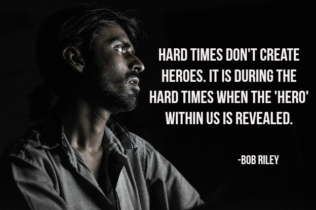 Hard times don't create heroes. It is during the hard times when the 'hero' within us is revealed.-Bob Riley #quote