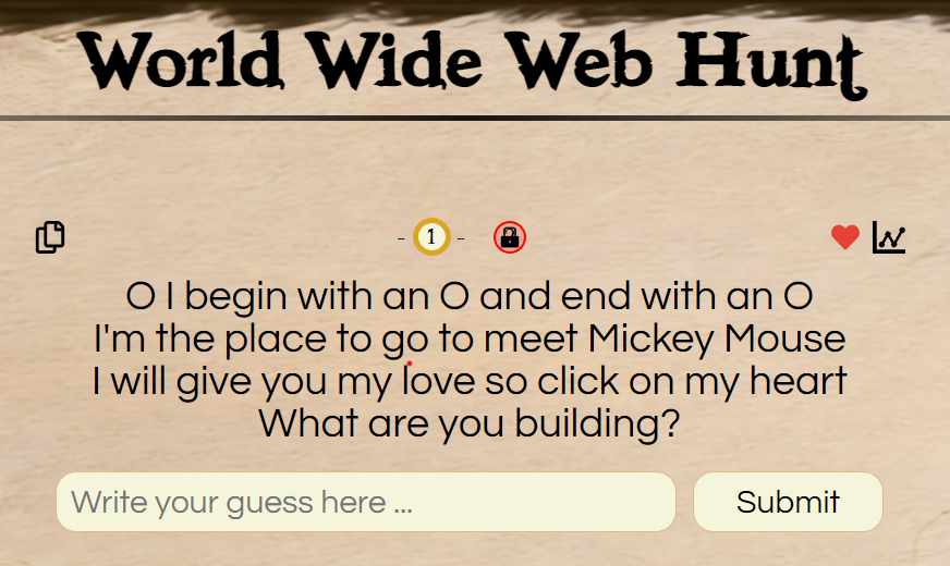O I begin with an O and end with an O
I'm the place to go to meet Mickey Mouse
I will give you my love so click on my heart
What are you building?

Solve it here worldwidewebhunt.com

#riddle #puzzle #scavengerhunt