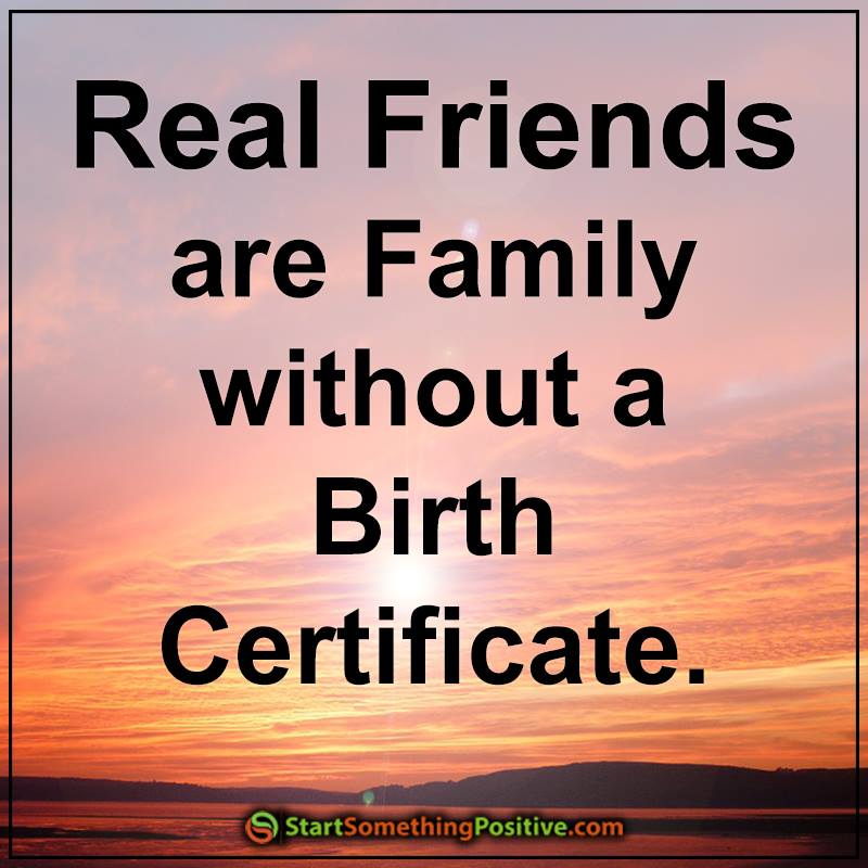 Real friends are family without a birth certificate. ~ Well, they no doubt have a birth certificate but were not born into the family. Real friends can be the best kind of family. ~ #RealFriends
#Love
