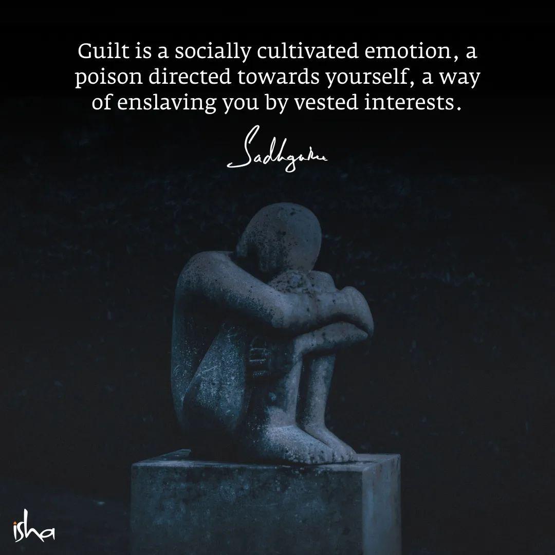 'Guilt is a socially cultivated emotion, a poison directed towards yourself, a way of enslaving you by vested interests.' ~@SadhguruJV

#SadhguruQuotes #Guilt #WisdomQuotes #PositiveQuotes #lifequotes #HealingFromWithin #healingjourney #Healing #HealthyLiving #health #Mindfulness