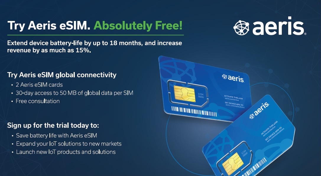 Make the change for your LTE-M IoT solutions:

- Reduce truck rolls and operationalize devices in less than 5 min.
- Eliminate profile downloads
- Reduce on-site installation time by up to 30 min.
- Extend device battery life

Try the Aeris eSIM for free! bit.ly/3AuDXKA