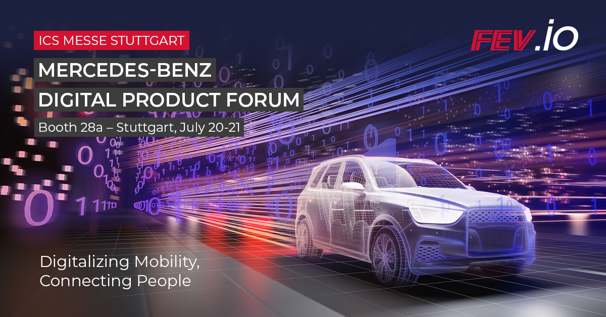 FEV.io will participate in this year’s Mercedes-Benz Digital Product Forum, a hybrid online/on-site convention. Visit our booth 28A at the ICS of Landesmesse Stuttgart from July 20-21. Further information and tickets: digital-product-forum.daimler.com/en/tickets